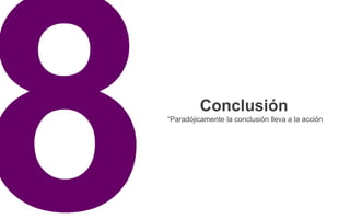 Conclusión
“Paradójicamente la conclusión lleva a la acción
 