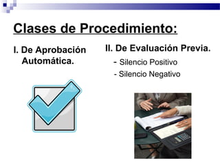 I. De Aprobación
Automática.
Clases de Procedimiento:
II. De Evaluación Previa.
- Silencio Positivo
- Silencio Negativo
 