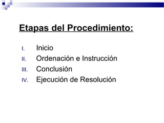 I. Inicio
II. Ordenación e Instrucción
III. Conclusión
IV. Ejecución de Resolución
Etapas del Procedimiento:
 