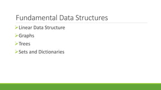 Fundamental Data Structures
Linear Data Structure
Graphs
Trees
Sets and Dictionaries
 
