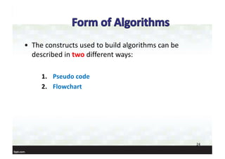 • The constructs used to build algorithms can be
described in two different ways:
1. Pseudo code
2. Flowchart
24
 