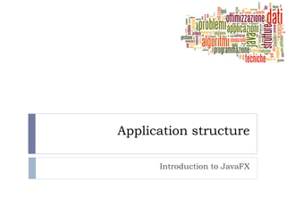 Application structure
Introduction to JavaFX
 
