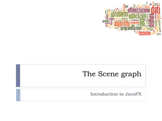 The Scene graph
Introduction to JavaFX
 