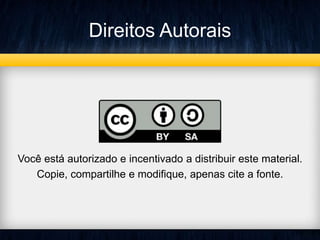 Direitos Autorais 
Você está autorizado e incentivado a distribuir este material. 
Copie, compartilhe e modifique, apenas cite a fonte. 
 