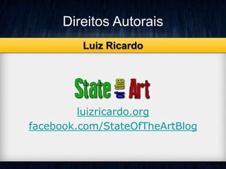 Direitos Autorais 
Luiz Ricardo 
luizricardo.org 
facebook.com/StateOfTheArtBlog 
 
