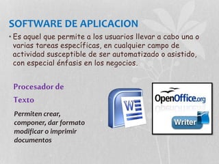 SOFTWARE DE APLICACION
• Es aquel que permite a los usuarios llevar a cabo una o
varias tareas específicas, en cualquier campo de
actividad susceptible de ser automatizado o asistido,
con especial énfasis en los negocios.
Procesadorde
Texto
Permiten crear,
componer, dar formato
modificar o imprimir
documentos
 