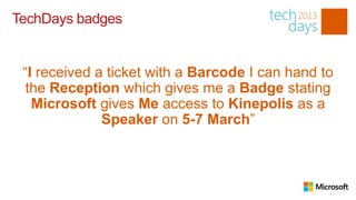 TechDays badges


 “I received a ticket with a Barcode I can hand to
  the Reception which gives me a Badge stating
   Microsoft gives Me access to Kinepolis as a
              Speaker on 5-7 March”
 