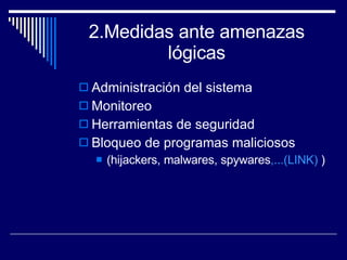 2.Medidas ante amenazas lógicas Administración del sistema Monitoreo Herramientas de seguridad Bloqueo de programas maliciosos (hijackers, malwares, spywares ,...(LINK)  ) 