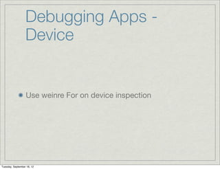 Debugging Apps -
                  Device


                  Use weinre For on device inspection




Tuesday, September 18, 12
 