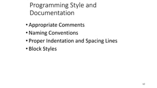 Programming Style and
Documentation
•Appropriate Comments
•Naming Conventions
•Proper Indentation and Spacing Lines
•Block Styles
63
 