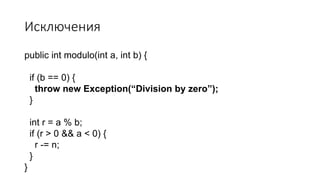 Исключения
public int modulo(int a, int b) {
if (b == 0) {
throw new Exception(“Division by zero”);
}
int r = a % b;
if (r > 0 && a < 0) {
r -= n;
}
}
 