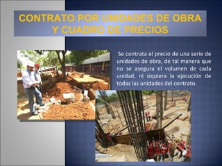 CONTRATO POR UNIDADES DE OBRA Y CUADRO DE PRECIOS   Se contrata el precio de una serie de unidades de obra, de tal manera que no se asegura el volumen de cada unidad, ni siquiera la ejecución de todas las unidades del contrato.  