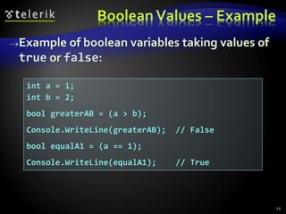 BooleanValues – Example
Example of boolean variables taking values of
true or false:
int a = 1;
int b = 2;
bool greaterAB = (a > b);
Console.WriteLine(greaterAB); // False
bool equalA1 = (a == 1);
Console.WriteLine(equalA1); // True
22
 