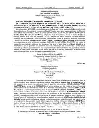 Martes 2 de agosto de 2016 DIARIO OFICIAL (Segunda Sección) 101
Estados Unidos Mexicanos
Poder Judicial de la Federación
Juzgado Segundo de Distrito en Materia Civil
Ciudad de México
EDICTO
TERCERO INTERESADO: AUSENCIO H. CASTAÑEDA CALDERÓN.
EN EL MARGEN SUPERIOR APARECE UN SELLO QUE DICE: ESTADOS UNIDOS MEXICANOS,
PODER JUDICIAL DE LA FEDERACIÓN, SECCIÓN AMPAROS, MESA II, JUICIO DE AMPARO 321/2016-
II, JUZGADO SEGUNDO DE DISTRITO EN MATERIA CIVIL DE LA CIUDAD DE MÉXICO.
Juicio de amparo 321/2016-II, promovido por Armando Escamilla Torres, apoderado de Zendere Holding I,
Sociedad Anónima, Promotora de Inversión de Capital Variable, quien a su vez es apoderada de Silrendel,
Sociedad de Responsabilidad Limitada de Capital Variable, contra el acto del Juez Décimo Quinto Civil de
Cuantía Menor de la Ciudad de México, consistente en la resolución de nueve de marzo de dos mil
dieciséis, emitida en el juicio oral mercantil 1337/2003, seguido por Banco Santander, Sociedad Anónima,
Institución de Banca Múltiple, Grupo Financiero Santander en contra de Ausencio Hildeberto Castañeda
Calderón, del índice del Juzgado Décimo Quinto Civil de Cuantía Menor de la Ciudad de México. Hágase
el emplazamiento a juicio del tercero interesado AUSENCIO H. CASTAÑEDA CALDERÓN, por medio de
edictos, los que deberán publicarse por tres veces, de siete en siete días, en el Diario Oficial de la
Federación y en un periódico de circulación nacional… haciéndole del conocimiento a dicho tercero
interesado que deberá presentarse ante este juzgado dentro del término de treinta días, contado a partir del
siguiente al de la última publicación de los edictos, ya que de no hacerlo, se le harán las subsecuentes
notificaciones por medio de lista en los estrados de este juzgado.
Ciudad de México; 05 de julio de 2016.
El Secretario del Juzgado Segundo de Distrito en
Materia Civil en la Ciudad de México.
Máximo Sánchez Jiménez.
Rúbrica.
(R.- 434769)
Estados Unidos Mexicanos
Estado de Guanajuato
Poder Judicial
Supremo Tribunal de Justicia del Estado de Gto.
Octava Sala Civil
Secretaría
EDICTO.
Publíquese por tres veces de siete en siete días en el Diario Oficial de la Federación y periódico diario de
mayor circulación en la República, haciéndole saber a JOSÉ SOLON ZABRE DÍAZ DE GUZMÁN, que ha
sido señalado como tercero interesado en el juicio de garantías promovido por ADRIANA ISABEL PANDO
VILLARREAL, en contra de la RESOLUCION de fecha treinta y uno de marzo del dos mil dieciséis,
pronunciada en el Toca formado con motivo de la Apelación interpuesta por la Licenciada EDITH GARCÍA
BELTRÁN, en su carácter de mandataria judicial de la actora ADRIANA ISABEL PANDO VILLARREAL, ésta
por su propio derecho y en ejercicio de la patria potestad de su menor hijo JEAN EMMANUEL ZABRE
PANDO, en contra de la SENTENCIA de fecha tres de febrero de dos mil dieciséis, dictada por la Juez
Segundo Civil de Partido de la ciudad de San Miguel de Allende, Guanajuato, dentro del Juicio Ordinario Civil
número C-02/2013, promovido por la mandante de la Apelante, en contra de JOSÉ SOLON ZABRE DÍAZ DE
GUZMÁN, sobre pérdida de la patria potestad y otras prestaciones, haciéndole saber que cuenta con el
término de treinta días contados a partir del día siguiente a la última publicación del presente EDICTO para
acudir a defender sus derechos al Tribunal Colegiado en Materia Civil del Decimosexto Circuito en Turno,
fijándole en la puerta de este Tribunal copia íntegra de la resolución respectiva y a disposición en la Secretaria
de este Tribunal copia de la demanda de amparo.- Doy fe.- - - - - - - - - - - - - - - - - - - - - - - - - - - - - - - - - - - - - -
Guanajuato, Guanajuato, cinco de julio de dos mil dieciséis.
El Secretario de Acuerdos de la Octava Sala Civil del Supremo Tribunal de Justicia en el Estado.
Lic. Carlo Javier Virgilio Ávila.
Rúbrica.
(R.- 434800)
 