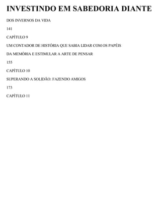 INVESTINDO EM SABEDORIA DIANTE
DOS INVERNOS DA VIDA
141
CAPÍTULO 9
UM CONTADOR DE HISTÓRIA QUE SABIA LIDAR COM OS PAPÉIS
DA MEMÓRIA E ESTIMULAR A ARTE DE PENSAR
155
CAPÍTULO 10
SUPERANDO A SOLIDÃO: FAZENDO AMIGOS
173
CAPÍTULO 11
 
