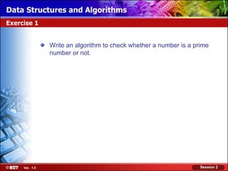 Data Structures and Algorithms
Exercise 1


                Write an algorithm to check whether a number is a prime
                number or not.




     Ver. 1.0                                                       Session 2
 