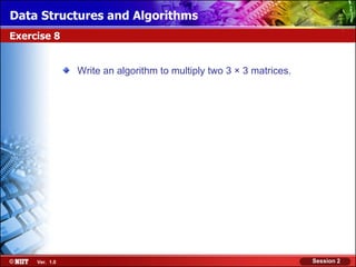 Data Structures and Algorithms
Exercise 8


                Write an algorithm to multiply two 3 × 3 matrices.




     Ver. 1.0                                                        Session 2
 