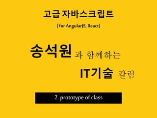 { for AngularJS, React}
고급 자바스크립트
2. prototype of class
탑크리에듀
IT기술
 