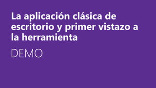 DEMODEMODEMO
La aplicación clásica de
escritorio y primer vistazo a
la herramienta
 