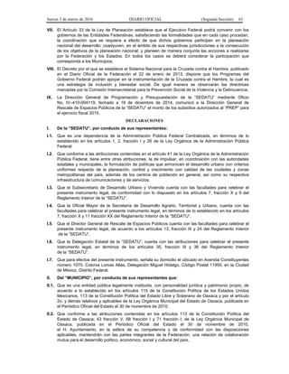 Jueves 3 de marzo de 2016 DIARIO OFICIAL (Segunda Sección) 63
VII. El Artículo 33 de la Ley de Planeación establece que el Ejecutivo Federal podrá convenir con los
gobiernos de las Entidades Federativas, satisfaciendo las formalidades que en cada caso procedan,
la coordinación que se requiera a efecto de que dichos gobiernos participen en la planeación
nacional del desarrollo; coadyuven, en el ámbito de sus respectivas jurisdicciones a la consecución
de los objetivos de la planeación nacional; y planeen de manera conjunta las acciones a realizarse
por la Federación y los Estados. En todos los casos se deberá considerar la participación que
corresponda a los Municipios.
VIII. El Decreto por el que se establece el Sistema Nacional para la Cruzada contra el Hambre, publicado
en el Diario Oficial de la Federación el 22 de enero de 2013, dispone que los Programas del
Gobierno Federal podrán apoyar en la instrumentación de la Cruzada contra el Hambre, la cual es
una estrategia de inclusión y bienestar social. De igual manera se observarán las directrices
marcadas por la Comisión Intersecretarial para la Prevención Social de la Violencia y la Delincuencia.
IX. La Dirección General de Programación y Presupuestación de la “SEDATU” mediante Oficio
No. IV–410-004119, fechado a 18 de diciembre de 2014, comunicó a la Dirección General de
Rescate de Espacios Públicos de la “SEDATU” el monto de los subsidios autorizados al “PREP” para
el ejercicio fiscal 2015.
DECLARACIONES
I. De la “SEDATU”, por conducto de sus representantes:
I.1. Que es una dependencia de la Administración Pública Federal Centralizada, en términos de lo
establecido en los artículos 1, 2, fracción I y 26 de la Ley Orgánica de la Administración Pública
Federal.
I.2. Que conforme a las atribuciones contenidas en el artículo 41 de la Ley Orgánica de la Administración
Pública Federal, tiene entre otras atribuciones, la de impulsar, en coordinación con las autoridades
estatales y municipales, la formulación de políticas que armonicen el desarrollo urbano con criterios
uniformes respecto de la planeación, control y crecimiento con calidad de las ciudades y zonas
metropolitanas del país, además de los centros de población en general, así como su respectiva
infraestructura de comunicaciones y de servicios.
I.3. Que el Subsecretario de Desarrollo Urbano y Vivienda cuenta con las facultades para celebrar el
presente instrumento legal, de conformidad con lo dispuesto en los artículos 7, fracción X y 9 del
Reglamento Interior de la “SEDATU”.
I.4. Que la Oficial Mayor de la Secretaría de Desarrollo Agrario, Territorial y Urbano, cuenta con las
facultades para celebrar el presente instrumento legal, en términos de lo establecido en los artículos
7, fracción X y 11 fracción XX del Reglamento Interior de la “SEDATU”.
I.5. Que el Director General de Rescate de Espacios Públicos cuenta con las facultades para celebrar el
presente instrumento legal, de acuerdo a los artículos 13, fracción III y 24 del Reglamento Interior
de la “SEDATU”.
I.6. Que la Delegación Estatal de la “SEDATU”, cuenta con las atribuciones para celebrar el presente
instrumento legal, en términos de los artículos 35, fracción III y 36 del Reglamento Interior
de la “SEDATU”.
I.7. Que para efectos del presente instrumento, señala su domicilio el ubicado en Avenida Constituyentes
número 1070, Colonia Lomas Altas, Delegación Miguel Hidalgo, Código Postal 11950, en la Ciudad
de México, Distrito Federal.
II. Del “MUNICIPIO”, por conducto de sus representantes que:
II.1. Que es una entidad pública legalmente instituida, con personalidad jurídica y patrimonio propio, de
acuerdo a lo establecido en los artículos 115 de la Constitución Política de los Estados Unidos
Mexicanos, 113 de la Constitución Política del Estado Libre y Soberano de Oaxaca y por el artículo
2o. y demás relativos y aplicables de la Ley Orgánica Municipal del Estado de Oaxaca, publicada en
el Periódico Oficial del Estado el 30 de noviembre de 2010.
II.2. Que conforme a las atribuciones contenidas en los artículos 113 de la Constitución Política del
Estado de Oaxaca; 43 fracción V, 68 fracción I y 71 fracción I; de la Ley Orgánica Municipal de
Oaxaca, publicada en el Periódico Oficial del Estado el 30 de noviembre de 2010,
el H. Ayuntamiento, en la esfera de su competencia y de conformidad con las disposiciones
aplicables, mantendrán con las partes integrantes de la Federación, una relación de colaboración
mutua para el desarrollo político, económico, social y cultural del país.
 