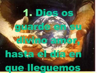 1.  Dios os guarde en su divino amor, hasta el día en que lleguemos   