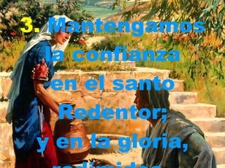 3.   Mantengamos la confianza en el santo Redentor; y en la gloria, redimidos,   