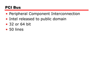 PCI Bus
• Peripheral Component Interconnection
• Intel released to public domain
• 32 or 64 bit
• 50 lines
 