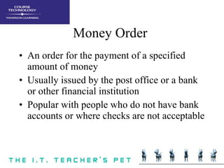 Money Order An order for the payment of a specified amount of money Usually issued by the post office or a bank or other financial institution Popular with people who do not have bank accounts or where checks are not acceptable 
