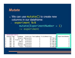 Mutate
! We can use mutate() to create new
columns in our dataframe:
- experiment %>%
mutate(ExperimentNumber = 1)
-> experiment
 