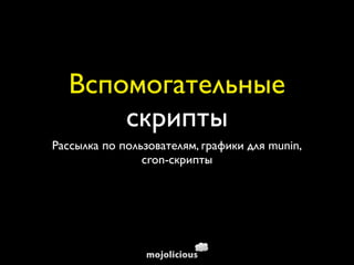 Вспомогательные
      скрипты
Рассылка по пользователям, графики для munin,
                cron-скрипты
 