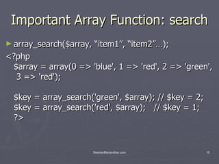 Important Array Function: search array_search($array, “item1”, “item2”…); <?php $array = array(0 => 'blue', 1 => 'red', 2 => 'green', 3 => 'red'); $key = array_search('green', $array); // $key = 2; $key = array_search('red', $array);   // $key = 1; ?>  