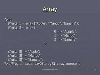 Array ?php $fruits_1 = array (&quot;Apple&quot;, &quot;Mango&quot;, &quot;Banana&quot;); $fruits_2 = array ( 0 => &quot;Appple&quot;, 1 => &quot;Mango&quot;, 2 => &quot;Banana&quot; ); $fruits_3[] = &quot;Apple&quot;; $fruits_3[] = &quot;Mango&quot;; $fruits_3[] = &quot;Banana&quot;; ?> //Program code: day03\prog23_array_more.php 