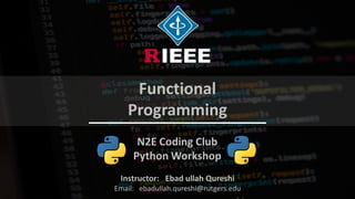 Python workshop by Ebad ullah Qureshi
Instructor: Ebad ullah Qureshi
Email: ebadullah.qureshi@rutgers.edu
N2E Coding Club
Python Workshop
Functional
Programming
 