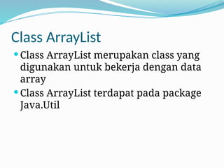 Class ArrayList
 Class ArrayList merupakan class yang
digunakan untuk bekerja dengan data
array
 Class ArrayList terdapat pada package
Java.Util
 