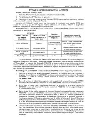 58 (Primera Sección) DIARIO OFICIAL Martes 4 de octubre de 2016
CAPÍTULO III. DISPOSICIONES RELATIVAS AL PROSARE
Décimo. El PROSARE tendrá por objeto:
I. Fomentar el mantenimiento, actualización y el fortalecimiento del SARE;
II. Rehabilitar aquellos SARE en cese de operación, y
III. Reconocer y/o armonizar otros programas distintos al SARE que cumplan con los criterios previstos
en los presentes lineamientos del presente Acuerdo.
Asimismo, el PROSARE fungirá como una herramienta de monitoreo para aquellos SARE que
actualmente operan y que desean impulsar mejores prácticas o, en su caso, elaborar un Diagnóstico
PROSARE para garantizar el funcionamiento óptimo del SARE.
Décimo Primero. La COFEMER resolverá si emite o no el Certificado PROSARE conforme a los criterios
establecidos en el siguiente cuadro:
CRITERIOS
VIGENCIA
DEL CERTIFICADO
PROSARE
TIEMPO PARA SOLICITAR
NUEVAMENTE EL PROSARE
I. RESULTADO DEL
SISTEMA DE
EVALUACIÓN
II. PORCENTAJE DE
GIROS LISTADOS EN EL
ANEXO UNO
Menos de 60 puntos No aplica
COFEMER no emite
Certificado PROSARE
Pasados 3 meses contados a partir
de la fecha en que se obtuvo el
resultado
De 60 hasta 75 puntos Igual o mayor al 50% 1 año
Pasados 3 meses desde la fecha
en que se obtuvo el resultado
Más de 75 y hasta 90
puntos
Igual o mayor al 60% 2 años
Pasados 3 meses desde la fecha
en que se obtuvo el resultado
Más de 90 puntos Igual o mayor a 70% 3 años En cualquier tiempo
La COFEMER emitirá el Certificado PROSARE cuando el resultado del Sistema de Evaluación arroje una
calificación igual o mayor a 60 puntos y contenga al menos el cincuenta por ciento de los giros establecidos en
el “Anexo Uno”. La vigencia del Certificado PROSARE se determinará por el cumplimiento de los dos
criterios referidos en el cuadro precedente. En el supuesto de que no se alcancen de manera simultánea los
dos criterios, se tomará como referencia para determinar la vigencia del Certificado PROSARE la señalada
para el criterio de menor avance.
Décimo Segundo. La COFEMER emitirá el Certificado PROSARE conforme al siguiente procedimiento:
I. Inicia con la recepción de la carta de intención signada por el Presidente Municipal u homólogo y
dirigida al Director General de la COFEMER, en donde manifieste su interés en obtener el Certificado
PROSARE. La carta de intención deberá contener al menos los elementos del formato
del “Anexo Cinco”;
II. Dentro de un plazo de 5 días hábiles siguientes a la recepción de la carta de intención, la COFEMER
enviará a la Autoridad Municipal el formato de solicitud PROSARE, precisado en el “Anexo Seis”;
III. En un plazo no mayor a los 5 días hábiles siguientes a la recepción de la carta de intención, la
COFEMER enviará a la Autoridad Municipal el cuestionario PROSARE, mismo que permitirá aplicar
el Sistema de Evaluación;
IV. Dentro de los 10 días hábiles siguientes, la Autoridad Municipal responsable llenará el cuestionario
PROSARE y enviará a la COFEMER la información que pretenda acreditar las respuestas, dentro de
las cuales se considerará al menos la información siguiente: (i) Manual de Operación; (ii) Formato de
Apertura de Empresas; (iii) Reglamento de Desarrollo Económico de la Autoridad Municipal u
homólogo, en su caso; (iv) fundamento jurídico o acta de cabildo de la Ventanilla Única; (v) Diagrama
de flujo de operación de la Ventanilla Única; (vi) Catálogo de Empresas de Bajo Riesgo homologado
al SCIAN, y (vii) registros administrativos debidamente foliados que incluya la emisión de todas las
Autorizaciones de al menos los últimos tres meses, previo a la emisión de la carta de intención;
V. Una vez recibidas las respuestas al cuestionario PROSARE, la COFEMER tendrá un plazo máximo
de 5 días hábiles para verificar que la información enviada por la Autoridad Municipal es precisa,
cierta y completa, misma que se integrará a un expediente con un número de folio el cual será su
clave de identificación durante el procedimiento. En dicho supuesto, la COFEMER programará una
visita de verificación y validación de la información presentada en un lapso no mayor a 5 días hábiles
siguientes;
 
