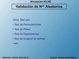 Otros Test son:
• Test de Permutaciones
• Test de Poker
• Test de Dependencia
• Test de longitud de rachas
• etc.
Validación de Nos Aleatorios
 
