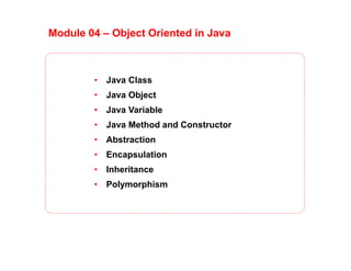 Module 04 – Object Oriented in Java
• Java Class
• Java Object
• Java Variable
• Java Method and Constructor
• Abstraction
• Encapsulation
• Inheritance
• Polymorphism
 