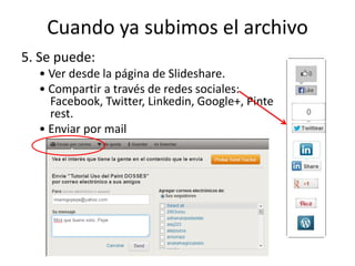 Cuando ya subimos el archivo
5. Se puede:
• Ver desde la página de Slideshare.
• Compartir a través de redes sociales:
Facebook, Twitter, Linkedin, Google+, Pinte
rest.
• Enviar por mail
 
