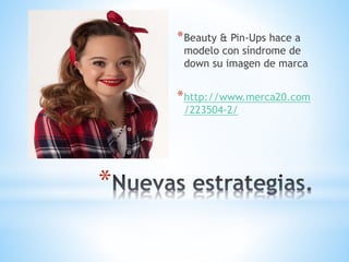 *
*Beauty & Pin-Ups hace a
modelo con síndrome de
down su imagen de marca
*http://www.merca20.com
/223504-2/
 