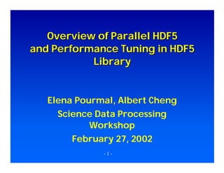 Overview of Parallel HDF5
and Performance Tuning in HDF5
Library

Elena Pourmal, Albert Cheng
Science Data Processing
Workshop
February 27, 2002
-1-

 