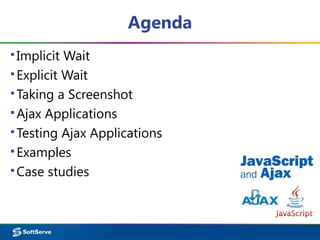 Agenda
▪Implicit Wait
▪Explicit Wait
▪Taking a Screenshot
▪Ajax Applications
▪Testing Ajax Applications
▪Examples
▪Case studies
 