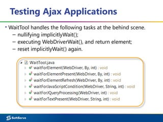 Testing Ajax Applications
▪ WaitTool handles the following tasks at the behind scene.
– nullifying implicitlyWait();
– executing WebDriverWait(), and return element;
– reset implicitlyWait() again.
 