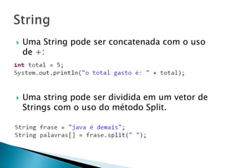  Uma String pode ser concatenada com o uso
de +:
 Uma string pode ser dividida em um vetor de
Strings com o uso do método Split.
 
