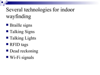 Several technologies for indoor wayfinding Braille signs Talking Signs Talking Lights RFID tags Dead reckoning Wi-Fi signals 