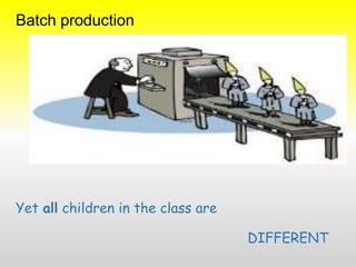 Yet all children in the class are
DIFFERENT
Batch production
 