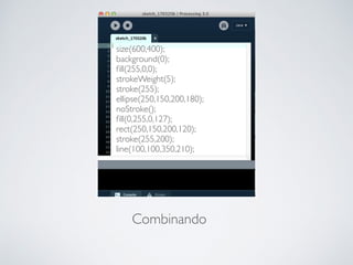 Combinando
size(600,400);
background(0);
ﬁll(255,0,0);
strokeWeight(5);
stroke(255);
ellipse(250,150,200,180);
noStroke();
ﬁll(0,255,0,127);
rect(250,150,200,120);
stroke(255,200);
line(100,100,350,210);
 