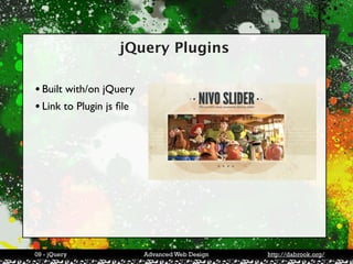 jQuery Plugins

• Built with/on jQuery
• Link to Plugin js ﬁle




09 - jQuery               Advanced Web Design   http://dabrook.org/
 