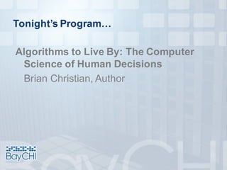 Tonight’s Program…
Algorithms to Live By: The Computer
Science of Human Decisions
Brian Christian, Author
 