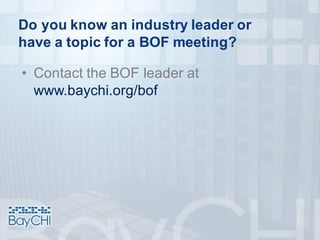 Do you know an industry leader or
have a topic for a BOF meeting?
• Contact the BOF leader at
www.baychi.org/bof
 