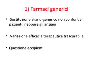 1) Farmaci generici
• Sostituzione Brand-generico non confonde i
pazienti, neppure gli anziani
• Variazione efficacia terapeutica trascurabile
• Questione eccipienti
 